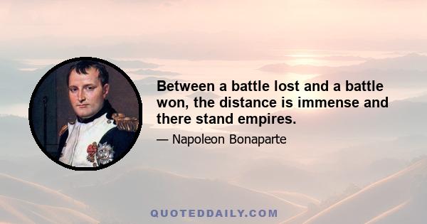 Between a battle lost and a battle won, the distance is immense and there stand empires.