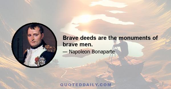 Brave deeds are the monuments of brave men.