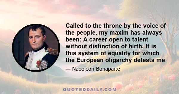 Called to the throne by the voice of the people, my maxim has always been: A career open to talent without distinction of birth. It is this system of equality for which the European oligarchy detests me