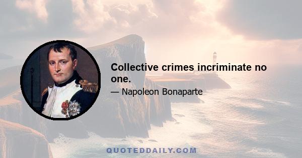 Collective crimes incriminate no one.