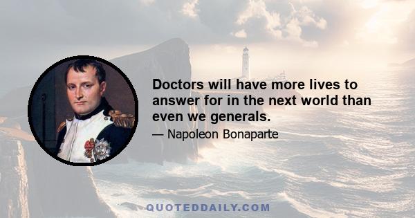 Doctors will have more lives to answer for in the next world than even we generals.