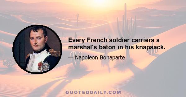 Every French soldier carriers a marshal's baton in his knapsack.