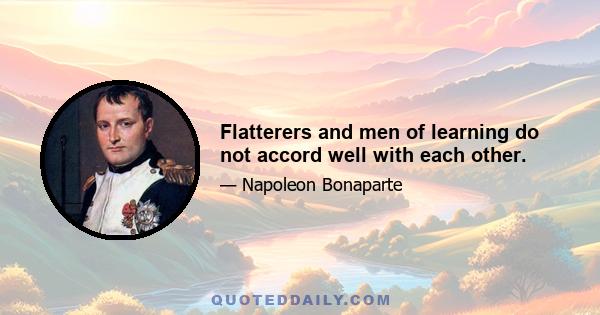 Flatterers and men of learning do not accord well with each other.