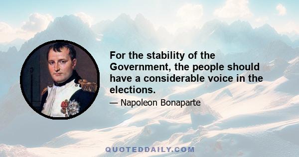 For the stability of the Government, the people should have a considerable voice in the elections.