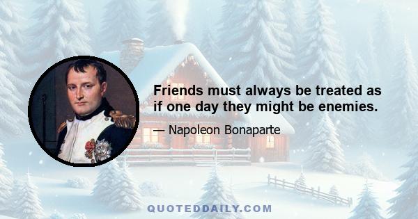 Friends must always be treated as if one day they might be enemies.