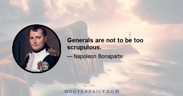 Generals are not to be too scrupulous.