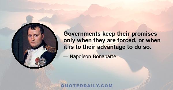 Governments keep their promises only when they are forced, or when it is to their advantage to do so.