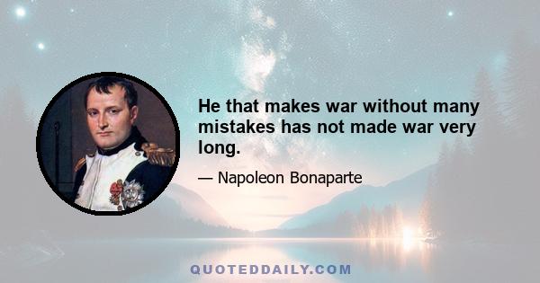 He that makes war without many mistakes has not made war very long.