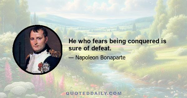 He who fears being conquered is sure of defeat.