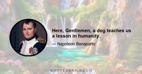 Here, Gentlemen, a dog teaches us a lesson in humanity.