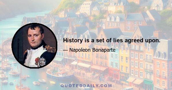 History is a set of lies agreed upon.