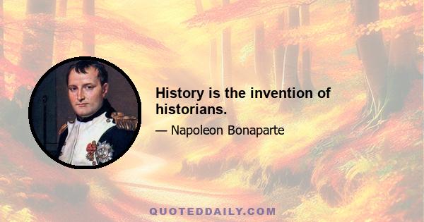 History is the invention of historians.