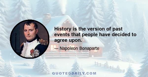 History is the version of past events that people have decided to agree upon.