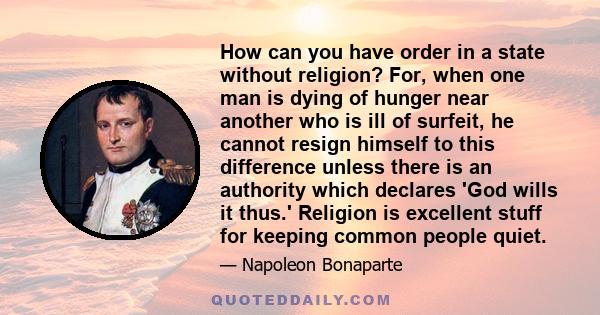 How can you have order in a state without religion? For, when one man is dying of hunger near another who is ill of surfeit, he cannot resign himself to this difference unless there is an authority which declares 'God