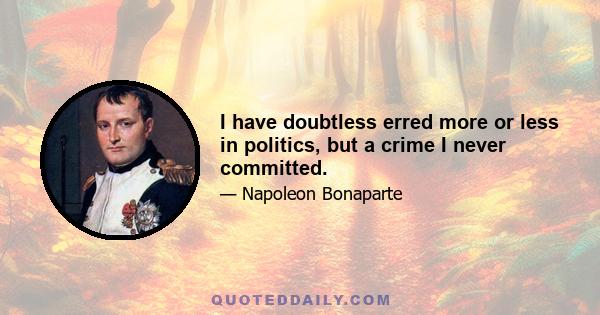 I have doubtless erred more or less in politics, but a crime I never committed.