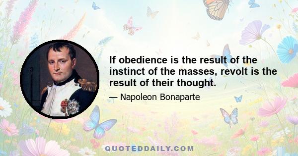 If obedience is the result of the instinct of the masses, revolt is the result of their thought.