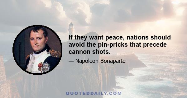 If they want peace, nations should avoid the pin-pricks that precede cannon shots.