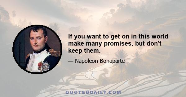 If you want to get on in this world make many promises, but don't keep them.