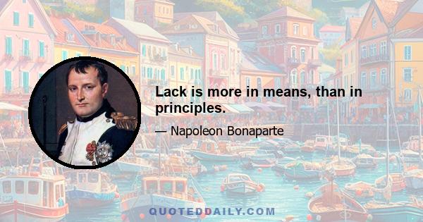 Lack is more in means, than in principles.