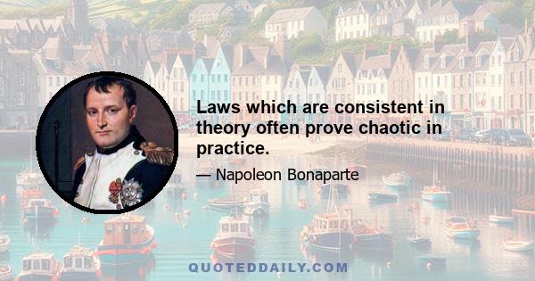 Laws which are consistent in theory often prove chaotic in practice.