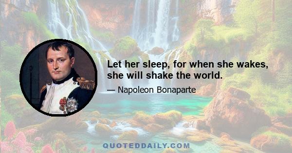 Let her sleep, for when she wakes, she will shake the world.