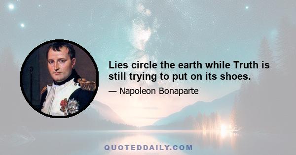 Lies circle the earth while Truth is still trying to put on its shoes.