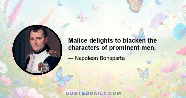 Malice delights to blacken the characters of prominent men.