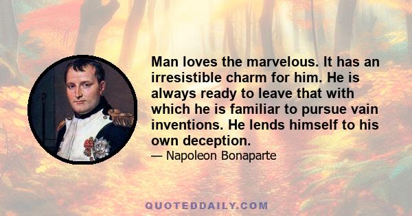 Man loves the marvelous. It has an irresistible charm for him. He is always ready to leave that with which he is familiar to pursue vain inventions. He lends himself to his own deception.