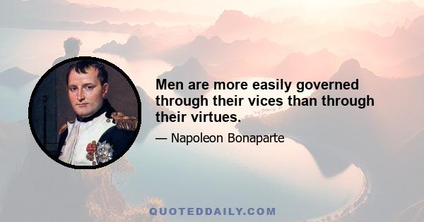 Men are more easily governed through their vices than through their virtues.