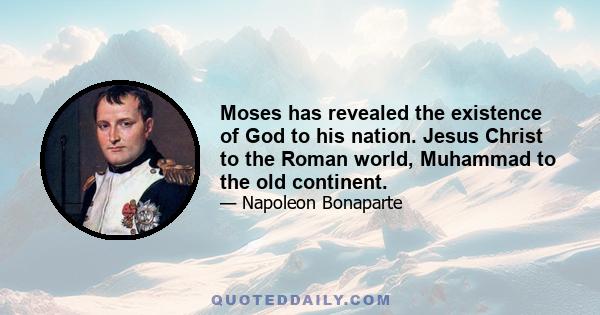 Moses has revealed the existence of God to his nation. Jesus Christ to the Roman world, Muhammad to the old continent.