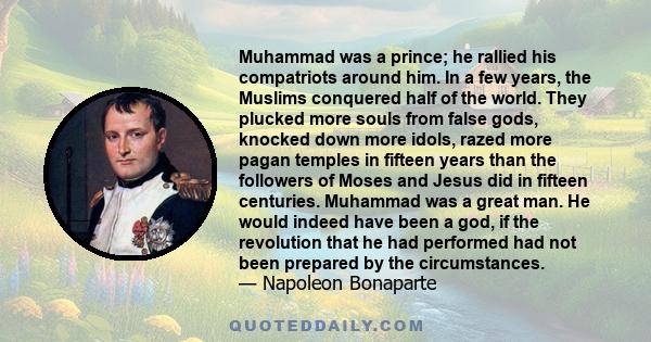 Muhammad was a prince; he rallied his compatriots around him. In a few years, the Muslims conquered half of the world. They plucked more souls from false gods, knocked down more idols, razed more pagan temples in