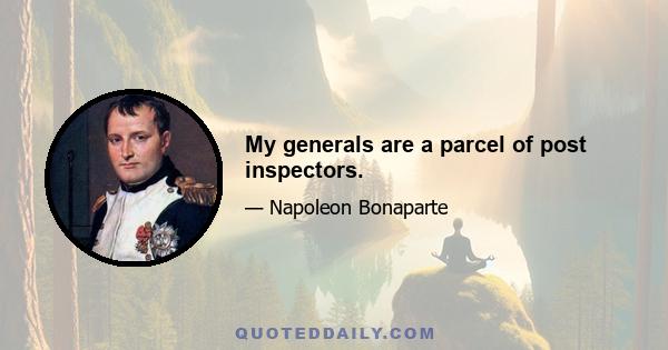 My generals are a parcel of post inspectors.