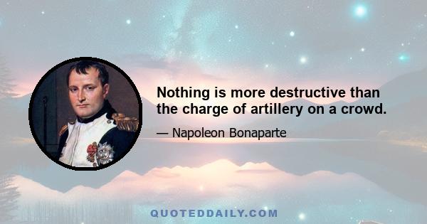 Nothing is more destructive than the charge of artillery on a crowd.