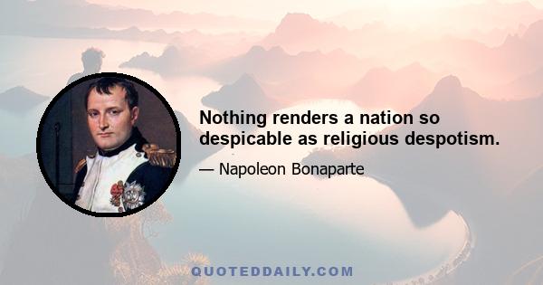 Nothing renders a nation so despicable as religious despotism.