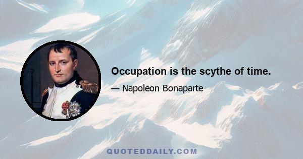 Occupation is the scythe of time.