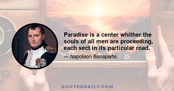 Paradise is a center whither the souls of all men are proceeding, each sect in its particular road.