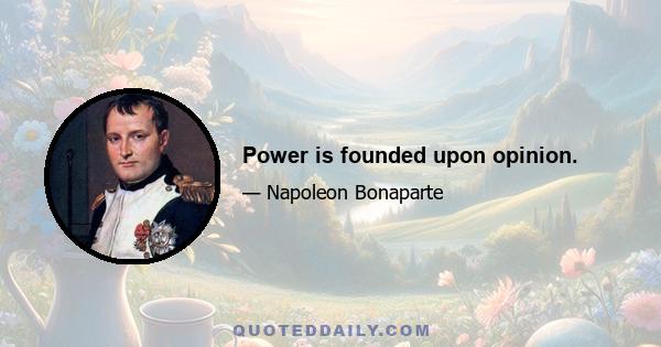 Power is founded upon opinion.