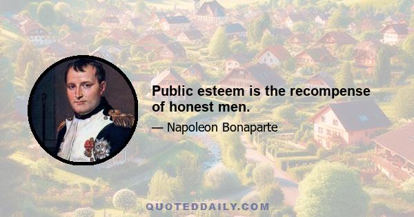 Public esteem is the recompense of honest men.