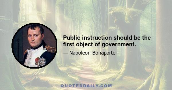 Public instruction should be the first object of government.