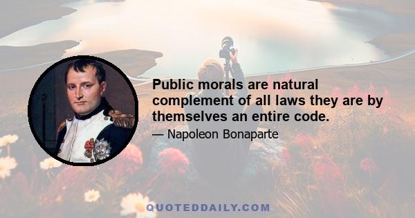 Public morals are natural complement of all laws they are by themselves an entire code.