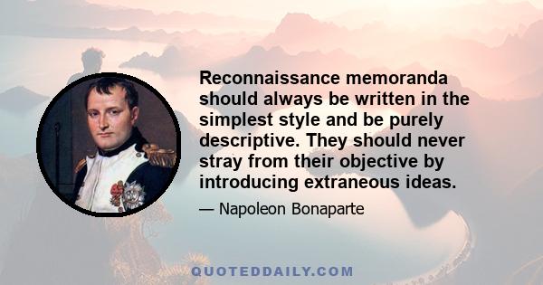 Reconnaissance memoranda should always be written in the simplest style and be purely descriptive. They should never stray from their objective by introducing extraneous ideas.