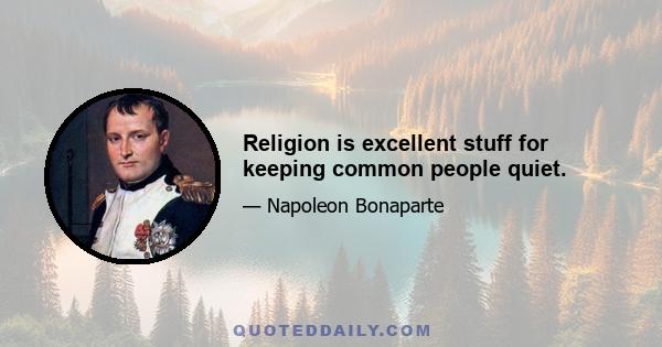 Religion is excellent stuff for keeping common people quiet.