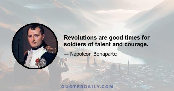 Revolutions are good times for soldiers of talent and courage.