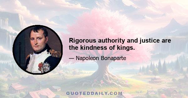 Rigorous authority and justice are the kindness of kings.