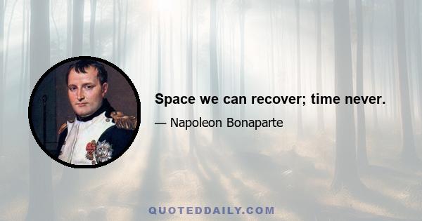 Space we can recover; time never.