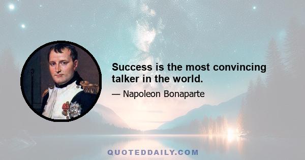 Success is the most convincing talker in the world.