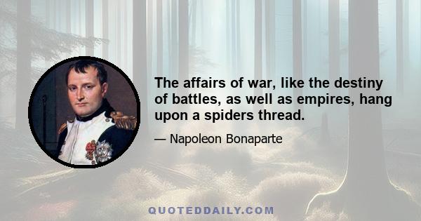 The affairs of war, like the destiny of battles, as well as empires, hang upon a spiders thread.