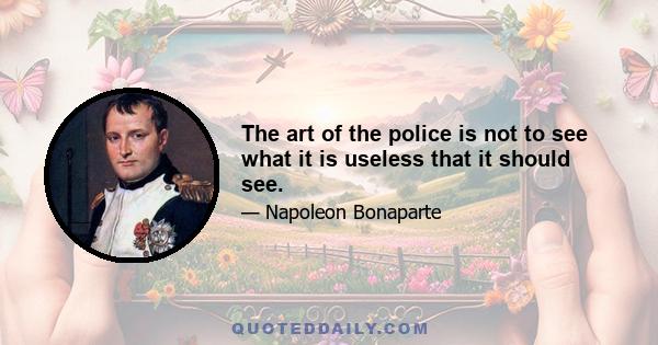 The art of the police is not to see what it is useless that it should see.