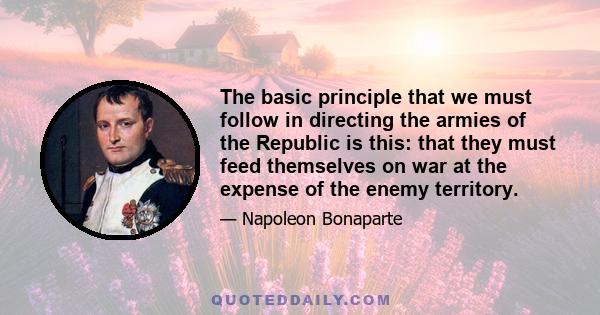 The basic principle that we must follow in directing the armies of the Republic is this: that they must feed themselves on war at the expense of the enemy territory.