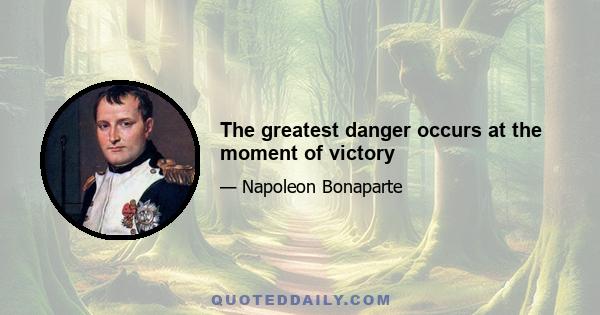 The greatest danger occurs at the moment of victory